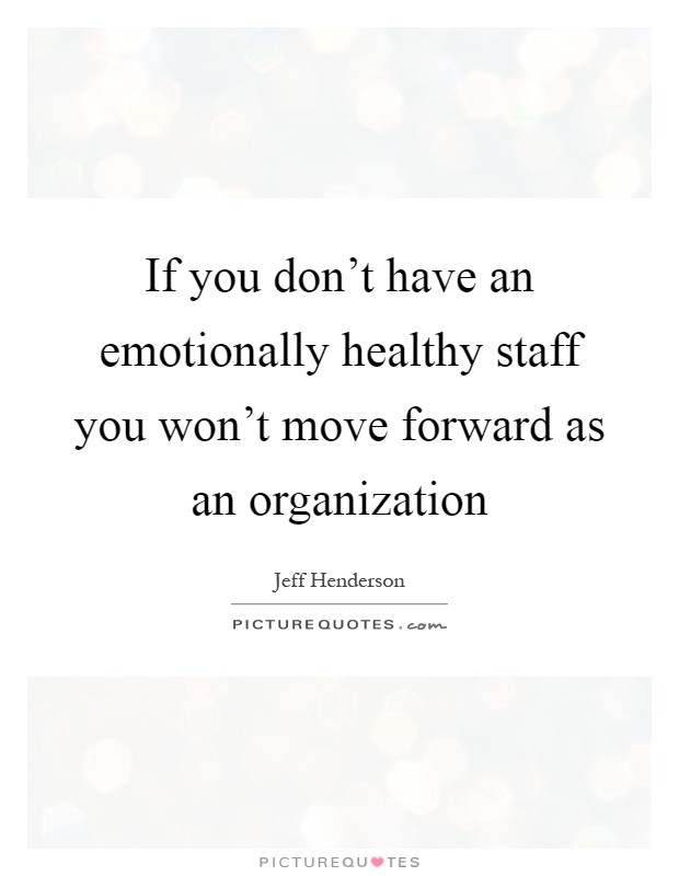 If you don't have an emotionally healthy staff you won't move forward as an organization Picture Quote #1