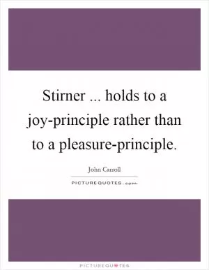 Stirner ... holds to a joy-principle rather than to a pleasure-principle Picture Quote #1