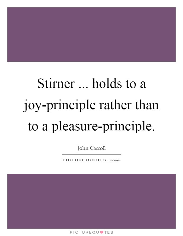 Stirner ... holds to a joy-principle rather than to a pleasure-principle Picture Quote #1