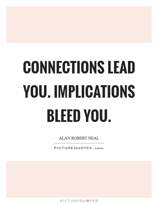 Connections lead you. Implications bleed you Picture Quote #1