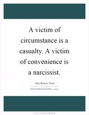 A victim of circumstance is a casualty. A victim of convenience is a narcissist Picture Quote #1