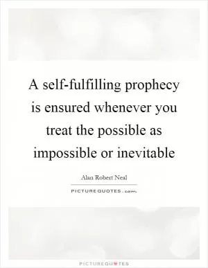 A self-fulfilling prophecy is ensured whenever you treat the possible as impossible or inevitable Picture Quote #1