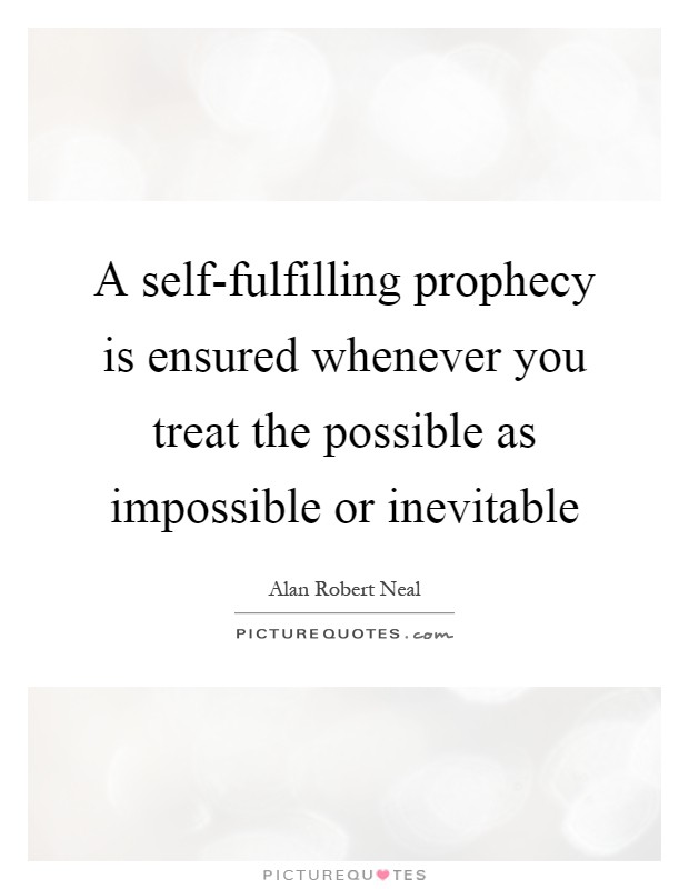A self-fulfilling prophecy is ensured whenever you treat the possible as impossible or inevitable Picture Quote #1