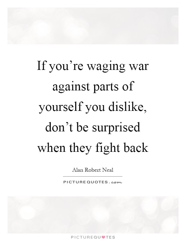 If you're waging war against parts of yourself you dislike, don't be surprised when they fight back Picture Quote #1