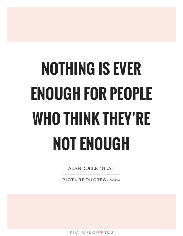 Nothing is ever enough for people who think they're not enough Picture Quote #1