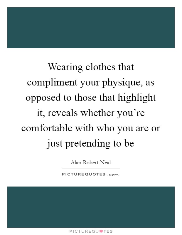 Wearing clothes that compliment your physique, as opposed to those that highlight it, reveals whether you're comfortable with who you are or just pretending to be Picture Quote #1