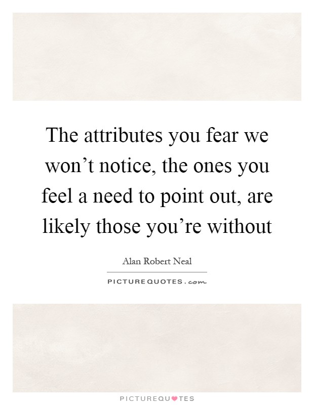 The attributes you fear we won't notice, the ones you feel a need to point out, are likely those you're without Picture Quote #1