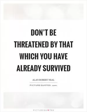 Don’t be threatened by that which you have already survived Picture Quote #1