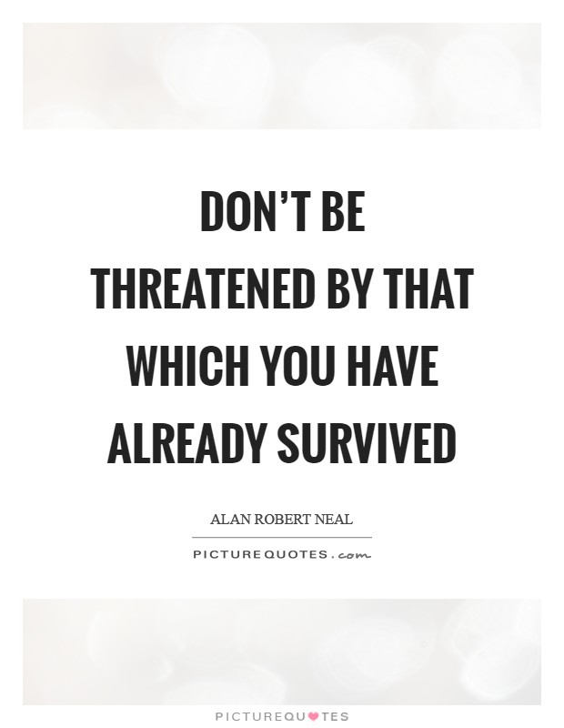 Don't be threatened by that which you have already survived Picture Quote #1