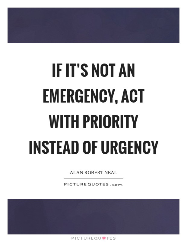If it's not an emergency, act with priority instead of urgency Picture Quote #1