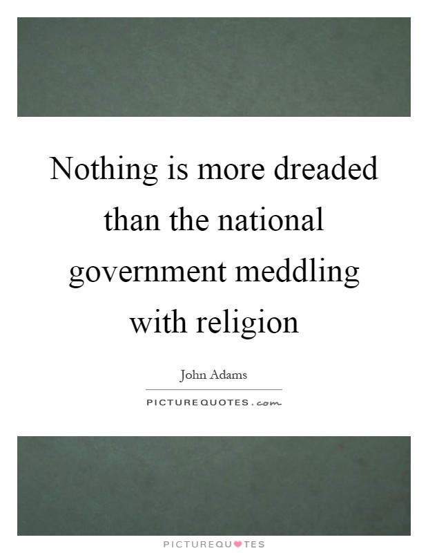 Nothing is more dreaded than the national government meddling with religion Picture Quote #1