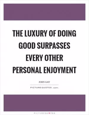The luxury of doing good surpasses every other personal enjoyment Picture Quote #1