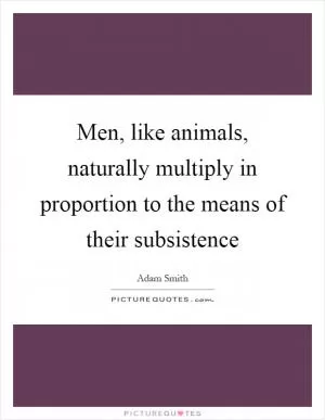 Men, like animals, naturally multiply in proportion to the means of their subsistence Picture Quote #1