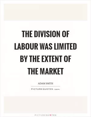 The division of labour was limited by the extent of the market Picture Quote #1