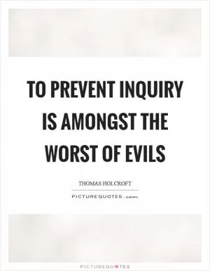 To prevent inquiry is amongst the worst of evils Picture Quote #1