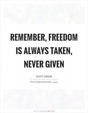 Remember, freedom is always taken, never given Picture Quote #1