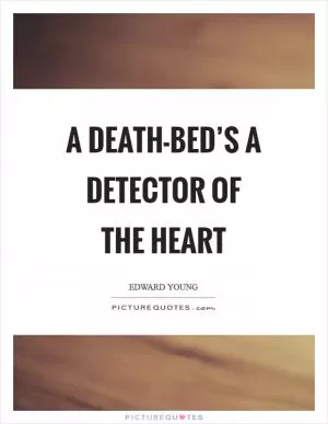 A death-bed’s a detector of the heart Picture Quote #1