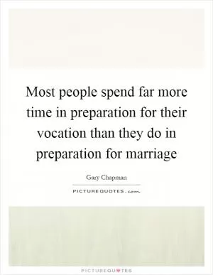 Most people spend far more time in preparation for their vocation than they do in preparation for marriage Picture Quote #1