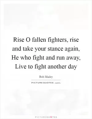 Rise O fallen fighters, rise and take your stance again, He who fight and run away, Live to fight another day Picture Quote #1