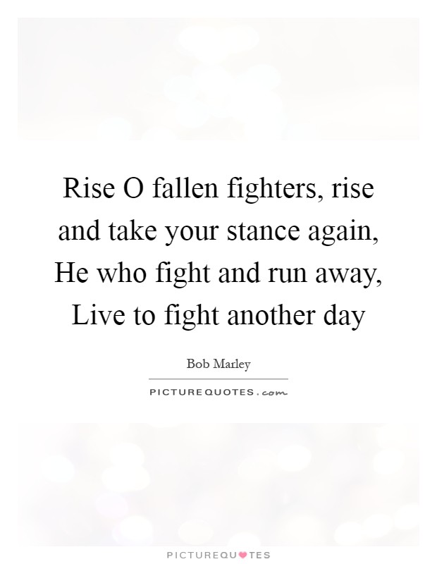 Rise O fallen fighters, rise and take your stance again, He who fight and run away, Live to fight another day Picture Quote #1