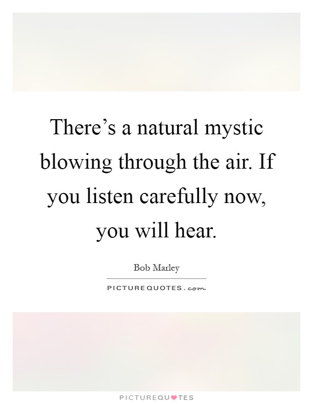 There's a natural mystic blowing through the air. If you listen carefully now, you will hear Picture Quote #1