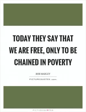 Today they say that we are free, only to be chained in poverty Picture Quote #1