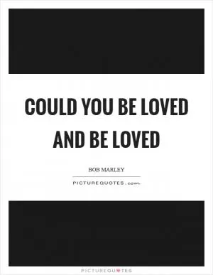 Could you be loved and be loved Picture Quote #1