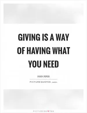 Giving is a way of having what you need Picture Quote #1