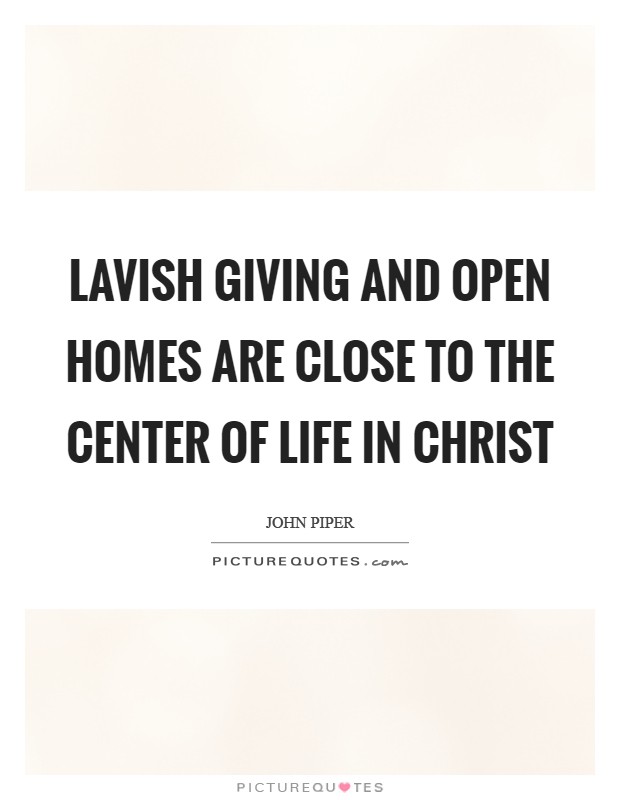 Lavish giving and open homes are close to the center of life in Christ Picture Quote #1