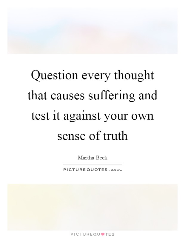 Question every thought that causes suffering and test it against your own sense of truth Picture Quote #1
