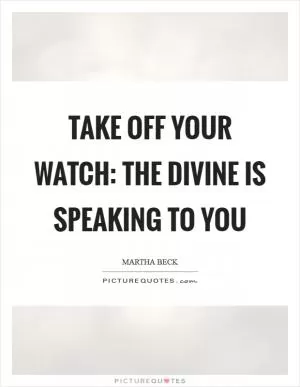 Take off your watch: the divine is speaking to you Picture Quote #1