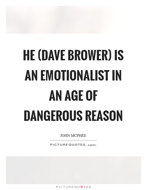 He (Dave Brower) is an emotionalist in an age of dangerous reason Picture Quote #1