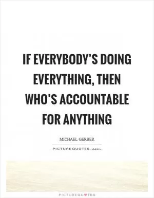 If everybody’s doing everything, then who’s accountable for anything Picture Quote #1