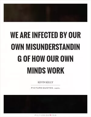We are infected by our own misunderstandin g of how our own minds work Picture Quote #1