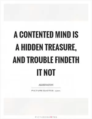 A contented mind is a hidden treasure, and trouble findeth it not Picture Quote #1