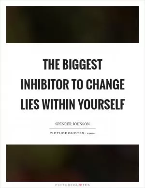 The biggest inhibitor to change lies within yourself Picture Quote #1
