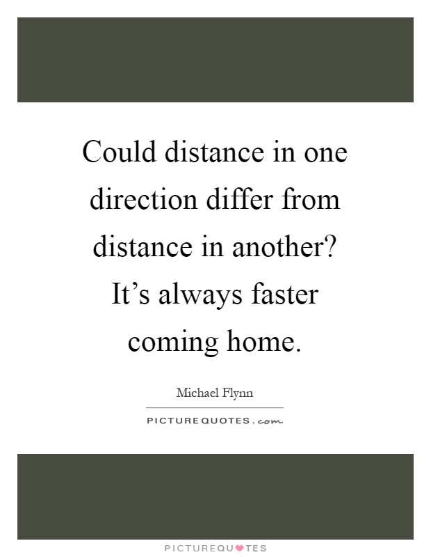 Could distance in one direction differ from distance in another? It's always faster coming home Picture Quote #1