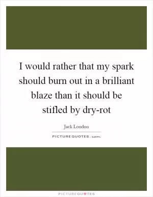 I would rather that my spark should burn out in a brilliant blaze than it should be stifled by dry-rot Picture Quote #1
