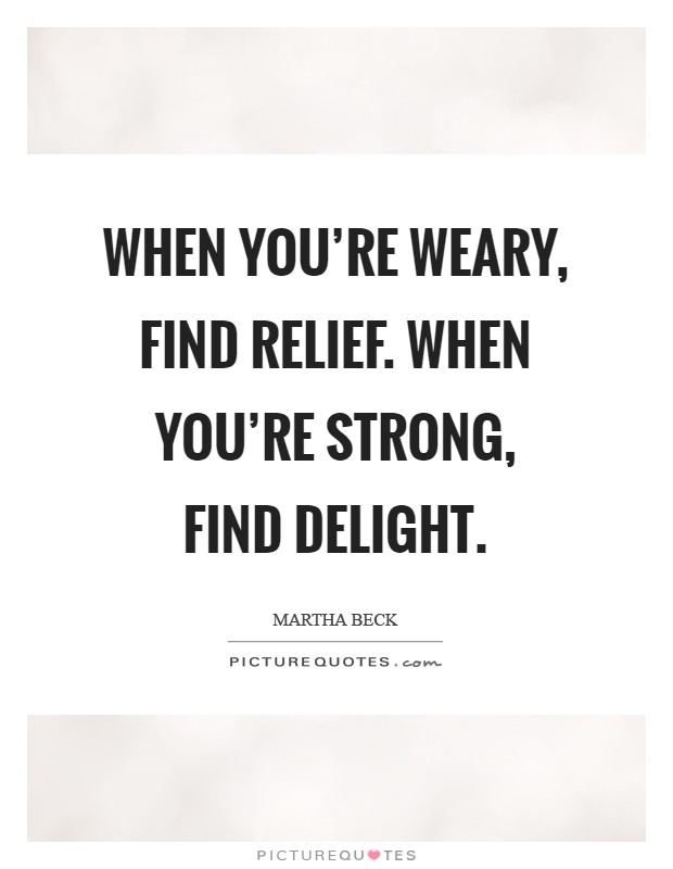 When you're weary, find relief. When you're strong, find delight Picture Quote #1