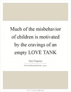 Much of the misbehavior of children is motivated by the cravings of an empty LOVE TANK Picture Quote #1
