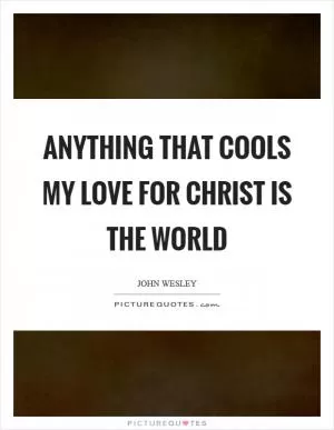 Anything that cools my love for Christ is the world Picture Quote #1