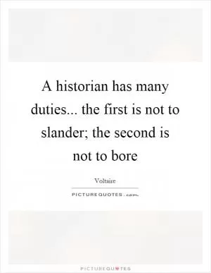 A historian has many duties... the first is not to slander; the second is not to bore Picture Quote #1