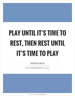 Play until it’s time to rest, then rest until it’s time to play Picture Quote #1