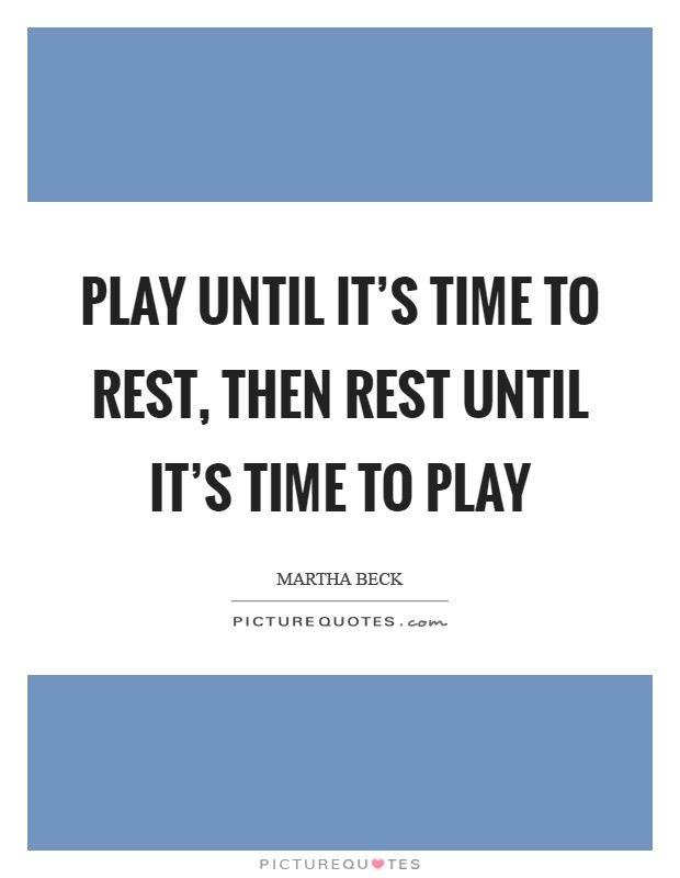 Play until it's time to rest, then rest until it's time to play Picture Quote #1