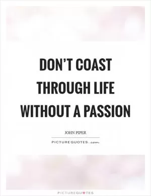Don’t coast through life without a passion Picture Quote #1