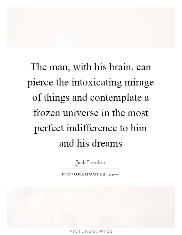 The man, with his brain, can pierce the intoxicating mirage of things and contemplate a frozen universe in the most perfect indifference to him and his dreams Picture Quote #1