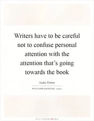 Writers have to be careful not to confuse personal attention with the attention that’s going towards the book Picture Quote #1