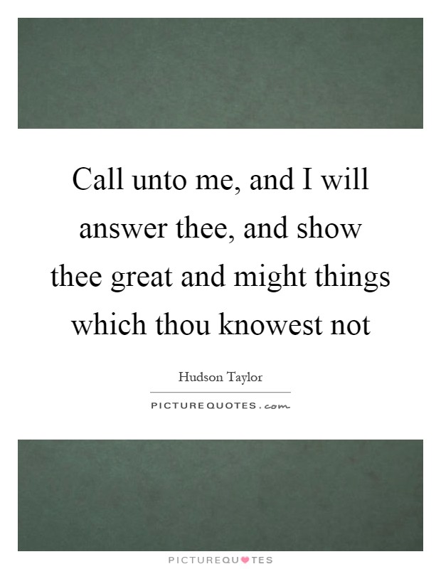 Call unto me, and I will answer thee, and show thee great and might things which thou knowest not Picture Quote #1
