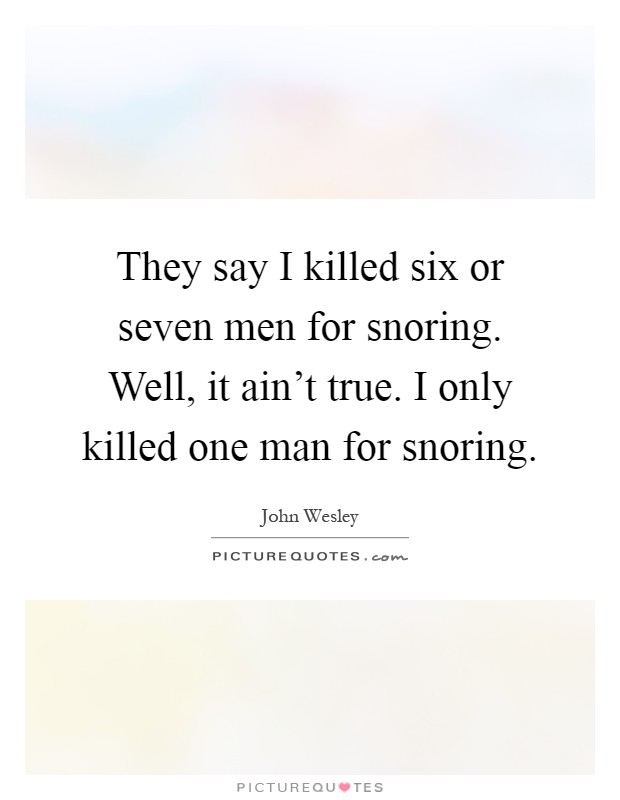 They say I killed six or seven men for snoring. Well, it ain't true. I only killed one man for snoring Picture Quote #1