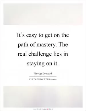 It’s easy to get on the path of mastery. The real challenge lies in staying on it Picture Quote #1
